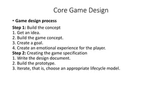 Core Game Design
• Game design process
Step 1: Build the concept
1. Get an idea.
2. Build the game concept.
3. Create a go...