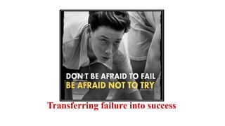 Transferring failure into success
 