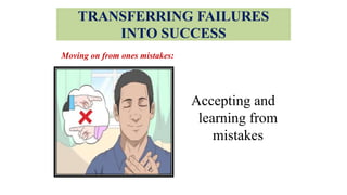 TRANSFERRING FAILURES
INTO SUCCESS
Moving on from ones mistakes:
Accepting and
learning from
mistakes
 