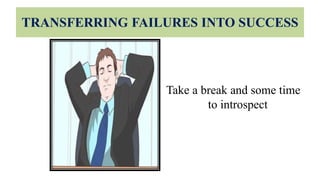 TRANSFERRING FAILURES INTO SUCCESS
Take a break and some time
to introspect
 