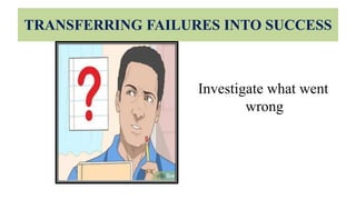 TRANSFERRING FAILURES INTO SUCCESS
Investigate what went
wrong
 