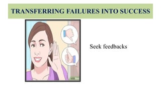 TRANSFERRING FAILURES INTO SUCCESS
Seek feedbacks
 