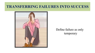 TRANSFERRING FAILURES INTO SUCCESS
Define failure as only
temporary
 