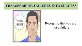 TRANSFERRING FAILURES INTO SUCCESS
Recognise that you are
not a failure
 