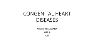 CONGENITAL HEART
DISEASES
NIRJHARI MAKWANA
GRP 3
CIU
 