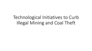 Technological Initiatives to Curb
Illegal Mining and Coal Theft
 