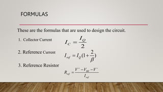 FORMULAS
2
Q
C
I
I 
2
(1 )
ref Q
I I

 
BE
ref
ref
V V V
R
I
 
 

These are the formulas that are used to design the circuit.
1. Collector Current
2. Reference Current
3. Reference Resistor
 