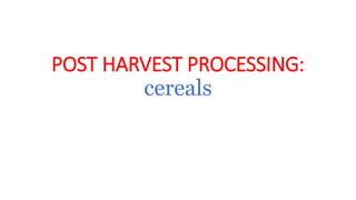 POST HARVEST PROCESSING:
cereals
 