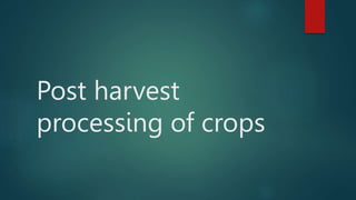 Post harvest
processing of crops
 