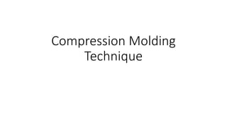 Compression Molding
Technique
 