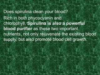 Does spirulina clean your blood?
Rich in both phycocyanin and
chlorophyll, Spirulina is also a powerful
blood purifier as these two important
nutrients, not only rejuvenate the existing blood
supply, but also promote blood cell growth.
 
