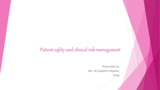 Patient safety and clinical risk management
Presented by,
Mrs. M.Josephin Dayana,
Tutor
 