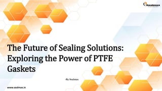 The Future of Sealing Solutions:
Exploring the Power of PTFE
Gaskets
-By Sealmax
www.sealmax.in
 