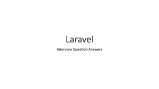 Laravel
Interview Question Answers
 