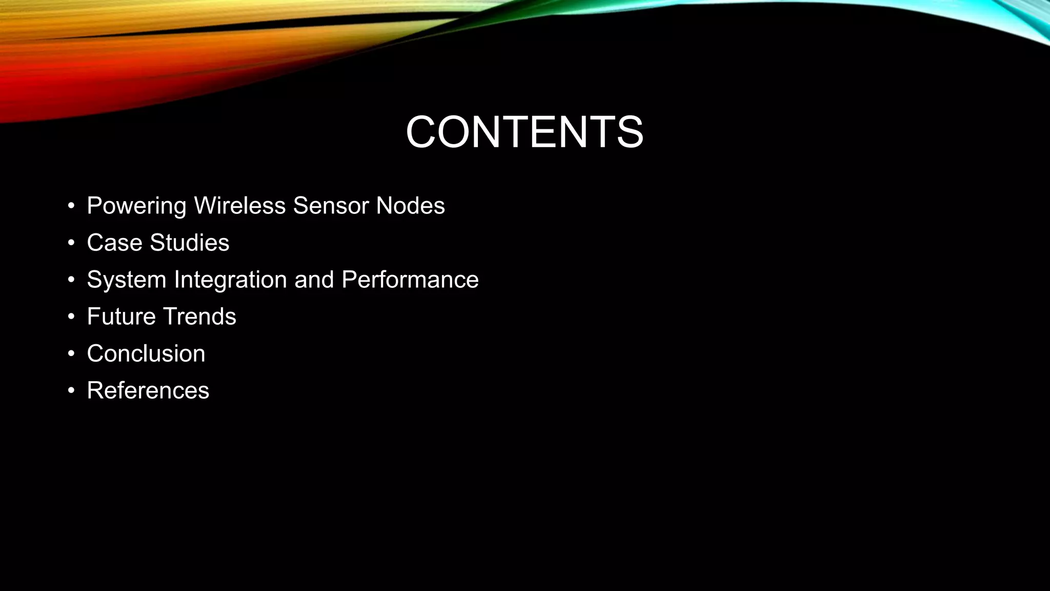 CONTENTS
• Powering Wireless Sensor Nodes
• Case Studies
• System Integration and Performance
• Future Trends
• Conclusion
• References
 