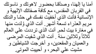 ‫ناس‬ ‫و‬ ‫الهوتك‬ ‫بحضور‬ ‫قنا‬ّ‫د‬‫وص‬ ،‫إلهنا‬ ‫يا‬ ‫آمنا‬
‫وتك‬
‫اإللهي‬ ‫صفاتك‬ ‫كافة‬ ‫مع‬ ،‫المقدس‬ ‫القربان‬ ‫في‬
‫و‬ ‫ة‬
‫حش‬ ‫في‬ ‫نفسك‬ ‫أخفيت‬ ‫الذي‬ ‫فأنت‬ ‫اإلنسانية‬
‫والدتك‬ ‫ا‬
‫أشهر‬ ‫تسعة‬ ‫العذراء‬ ‫مريم‬
.
‫من‬ ‫لدت‬ ُ‫و‬ ‫الذي‬ ‫أنت‬
‫ها‬
‫لحم‬ ‫بيت‬ ‫مغارة‬ ‫في‬
.
‫الع‬ ‫علي‬ ‫ترددت‬ ‫الذي‬ ‫أنت‬
‫الم‬
‫سنة‬ ‫وثلثين‬ ً‫ا‬‫ثلث‬
.
‫الم‬ ‫شفيت‬ ‫الذي‬ ‫أنت‬
‫رضى‬
‫و‬ ‫الشياطين‬ ‫أخرجت‬ ‫و‬ ،‫والمقعدين‬ ‫والعميان‬
‫الموتى‬ ‫أحييت‬ ‫و‬ ،‫البحر‬ ‫علي‬ ‫مشيت‬
.
 