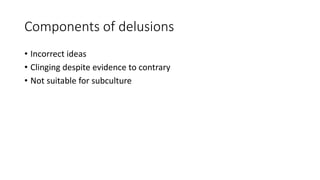 Components of delusions
• Incorrect ideas
• Clinging despite evidence to contrary
• Not suitable for subculture
 