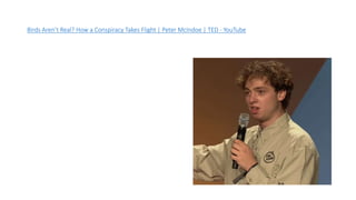 Birds Aren’t Real? How a Conspiracy Takes Flight | Peter McIndoe | TED - YouTube
 
