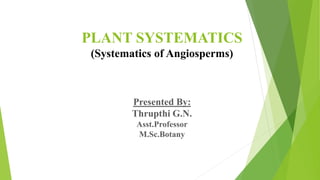 PLANT SYSTEMATICS
(Systematics of Angiosperms)
Presented By:
Thrupthi G.N.
Asst.Professor
M.Sc.Botany
 