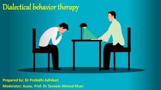 Dialectical behavior therapy
Prepared by: Dr Prabidhi Adhikari
Moderator: Assoc. Prof. Dr Tanveer Ahmed Khan
 