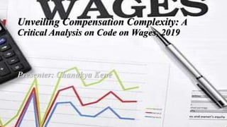 Unveiling Compensation Complexity: A
Critical Analysis on Code on Wages, 2019
Presenter: Chanakya Kene
 
