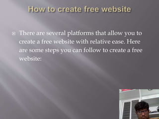  There are several platforms that allow you to
create a free website with relative ease. Here
are some steps you can follow to create a free
website:
 