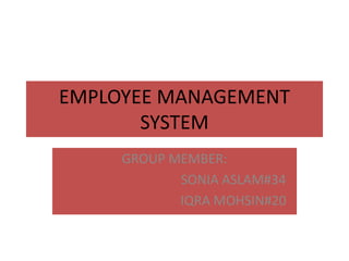 EMPLOYEE MANAGEMENT
SYSTEM
GROUP MEMBER:
SONIA ASLAM#34
IQRA MOHSIN#20
 