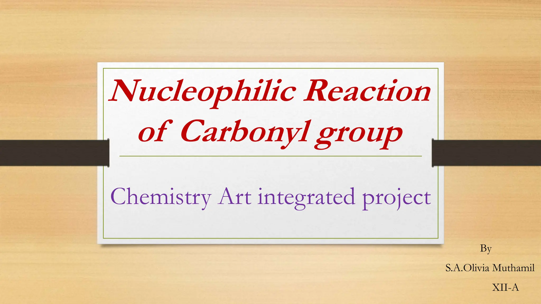 Nucleophilic Reaction
of Carbonyl group
By
S.A.Olivia Muthamil
XII-A
Chemistry Art integrated project
 