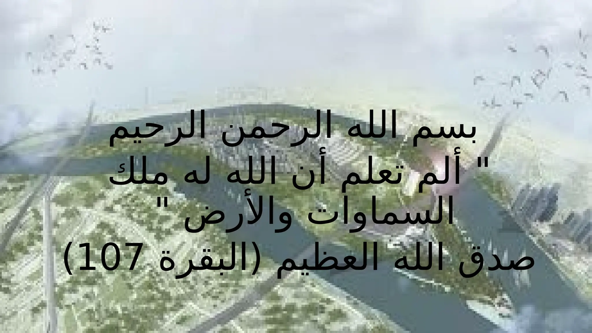 ‫الرحيم‬ ‫الرحمن‬ ‫الله‬ ‫بسم‬
‫ملك‬ ‫له‬ ‫الله‬ ‫أن‬ ‫تعلم‬ ‫ألم‬ "
" ‫واألرض‬ ‫السماوات‬
‫(البقرة‬ ‫العظيم‬ ‫الله‬ ‫صدق‬
107
)
 