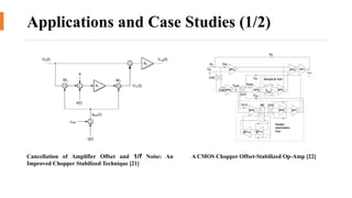 11
Applications and Case Studies (1/2)
Cancellation of Amplifier Offset and 1/f Noise: An
Improved Chopper Stabilized Technique [21]
A CMOS Chopper Offset-Stabilized Op-Amp [22]
 