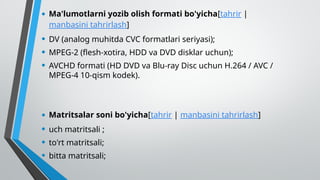 • Ma'lumotlarni yozib olish formati bo'yicha[tahrir |
manbasini tahrirlash]
• DV (analog muhitda CVC formatlari seriyasi);
• MPEG-2 (flesh-xotira, HDD va DVD disklar uchun);
• AVCHD formati (HD DVD va Blu-ray Disc uchun H.264 / AVC /
MPEG-4 10-qism kodek).
• Matritsalar soni bo'yicha[tahrir | manbasini tahrirlash]
• uch matritsali ;
• to'rt matritsali;
• bitta matritsali;
 