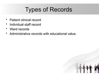 Types of Records
• Patient clinical record
• Individual staff record
• Ward records
• Administrative records with educational value.
 