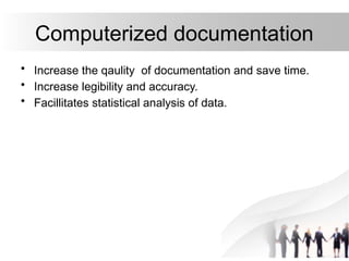 Computerized documentation
• Increase the qaulity of documentation and save time.
• Increase legibility and accuracy.
• Facillitates statistical analysis of data.
 