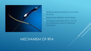 MECHANISM OF RFA
 Heating element treats7 cm of vein
at once
 Segmental ablation technology
 Average treatment time: 3-5 min
For saphenous and SFJ tributary
treatment
 