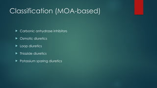 Classification (MOA-based)
 Carbonic anhydrase inhibitors
 Osmotic diuretics
 Loop diuretics
 Thiazide diuretics
 Potassium sparing diuretics
 