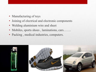 Applications
• Manufacturing of toys
• Joining of electrical and electronic components
• Welding aluminium wire and sheet
• Mobiles, sports shoes , laminations, cars…….
• Packing , medical industries, computers.
6/8/2014SUBHASIS.....MIT BBSR
21
 