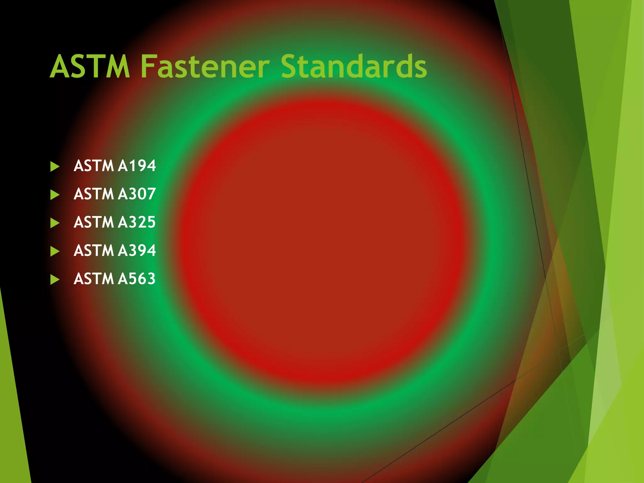 ASTM Fastener Standards
 ASTM A194
 ASTM A307
 ASTM A325
 ASTM A394
 ASTM A563
 