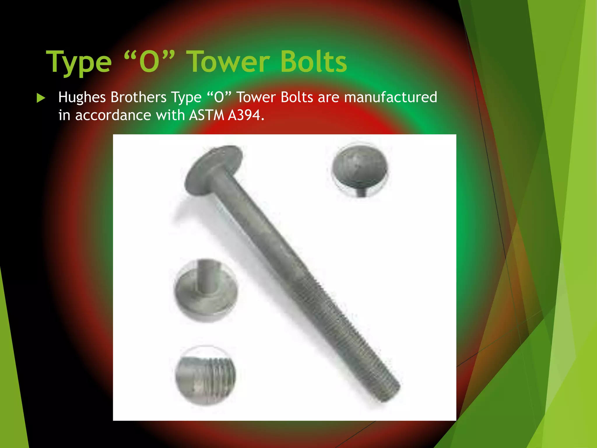 Type “O” Tower Bolts
 Hughes Brothers Type “O” Tower Bolts are manufactured
in accordance with ASTM A394.
 