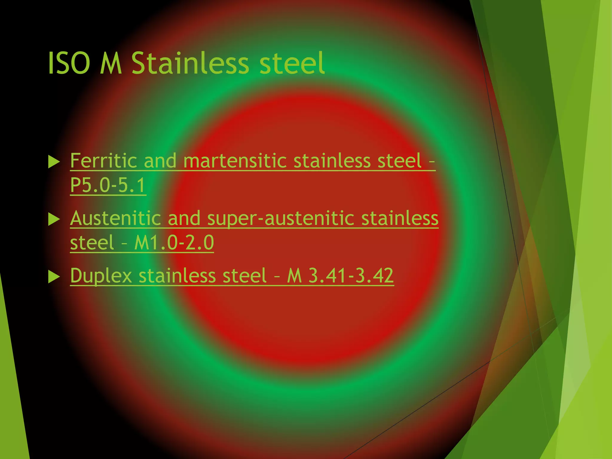 ISO M Stainless steel
 Ferritic and martensitic stainless steel –
P5.0-5.1
 Austenitic and super-austenitic stainless
steel – M1.0-2.0
 Duplex stainless steel – M 3.41-3.42
 
