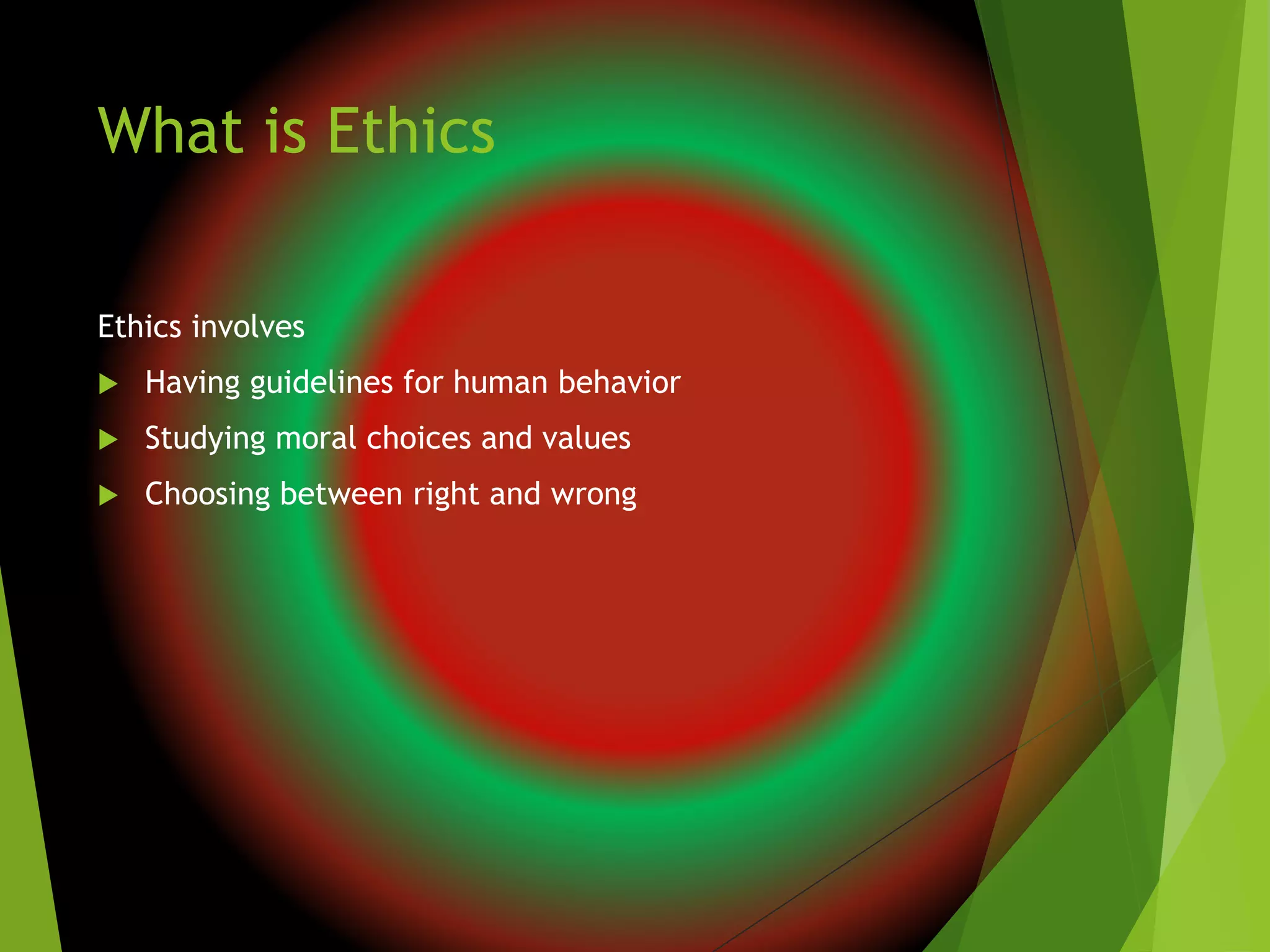 What is Ethics
Ethics involves
 Having guidelines for human behavior
 Studying moral choices and values
 Choosing between right and wrong
 