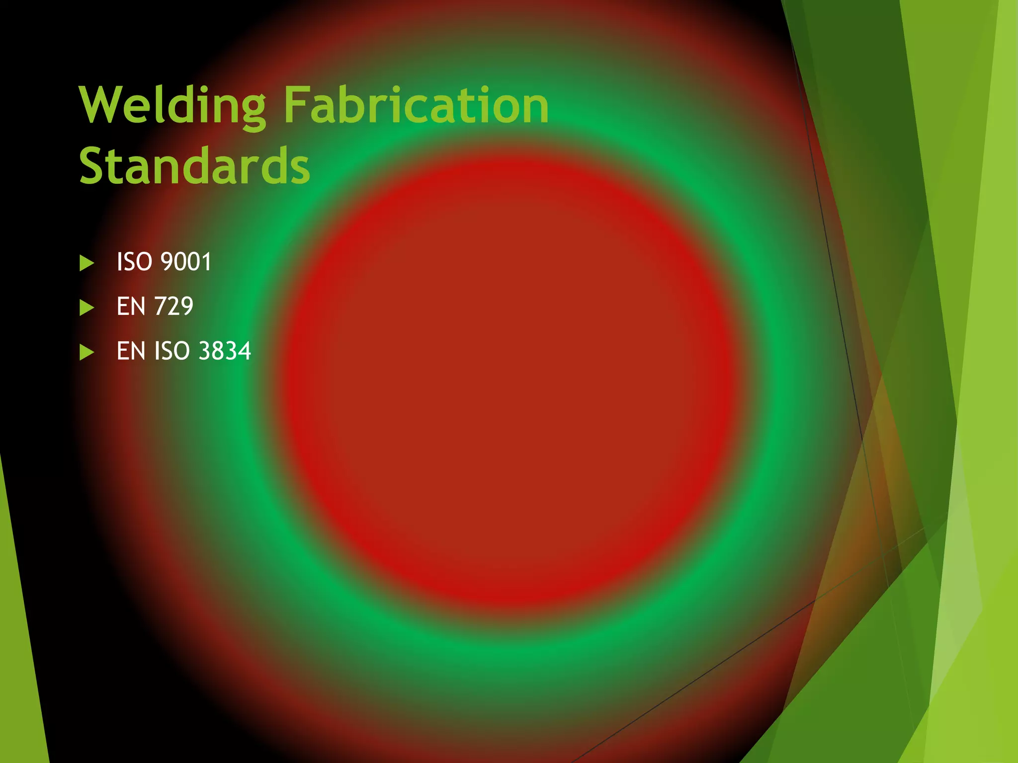 Welding Fabrication
Standards
 ISO 9001
 EN 729
 EN ISO 3834
 