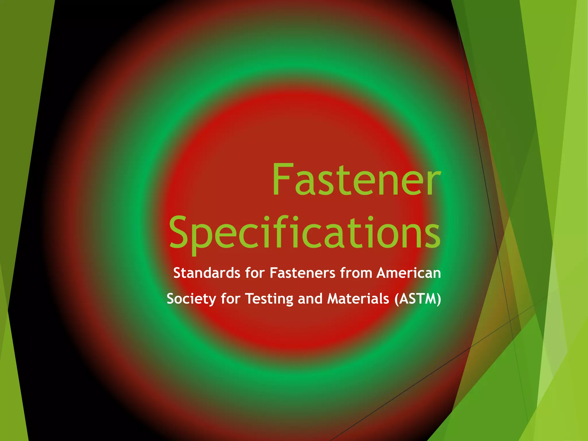 Fastener
Specifications
Standards for Fasteners from American
Society for Testing and Materials (ASTM)
 