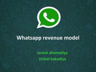 Whatsapp revenue model
Jenish dhameliya
Vishal kakadiya
 