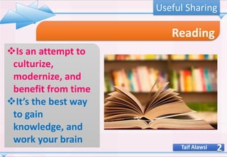 2
Reading
❖Is an attempt to
culturize,
modernize, and
benefit from time
❖It’s the best way
to gain
knowledge, and
work your brain
Taif Alawsi
Useful Sharing
 