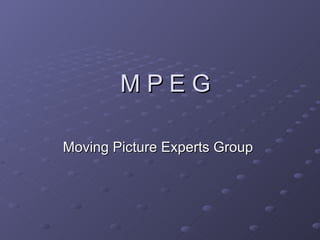 M P E G Moving Picture Experts Group  