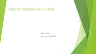 Engineering Material Use in Textile Industry
Submit by:
Md. Joynul Abedin
 