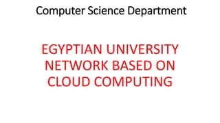 Computer Science Department
EGYPTIAN UNIVERSITY
NETWORK BASED ON
CLOUD COMPUTING
 