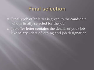  Finally job offer letter is given to the candidate
who is finally selected for the job.
 Job offer letter contains the details of your job
like salary , date of joining and job designation
 