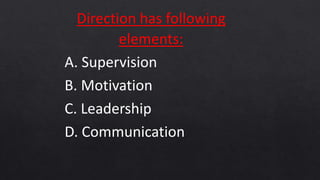 Direction has following
elements:
A. Supervision
B. Motivation
C. Leadership
D. Communication
 