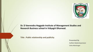 Dr. D Veerendra Heggade Institute of Management Studies and
Research Business school in Vidyagiri Dharwad.
Title : Public relationship and publicity
Presented By
Gulfam Bademiyyanavar
Usha Mantragar
 